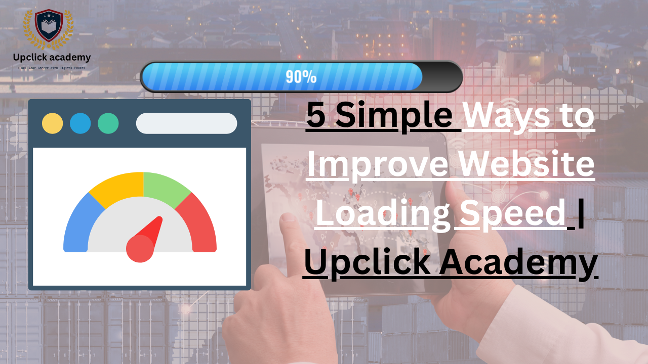 5 Simple Ways to Improve Website Loading Speed | Upclick Academy - Best ...